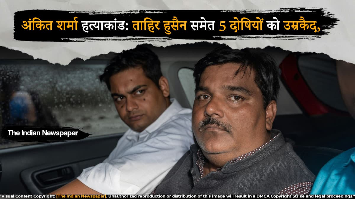 अंकित शर्मा हत्याकांड: ताहिर हुसैन समेत 5 दोषियों को उम्रकैद, अदालत ने अपराध को बताया बेहद गंभीर