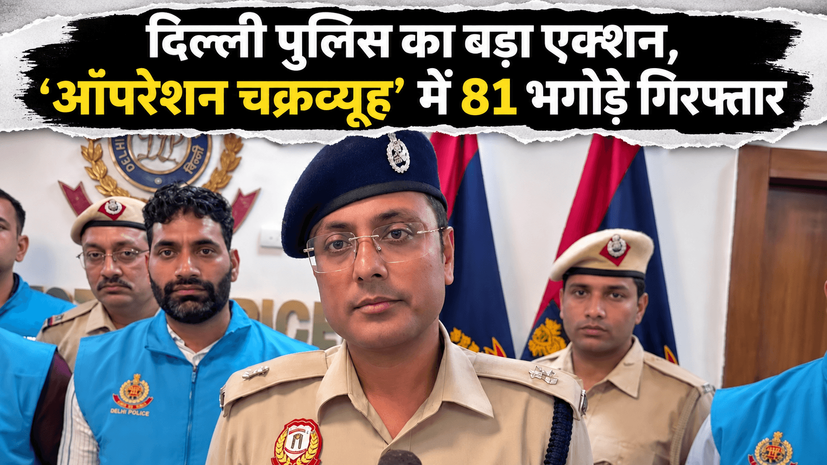 दिल्ली पुलिस का बड़ा एक्शन, ‘ऑपरेशन चक्रव्यूह’ में 81 भगोड़े गिरफ्तार